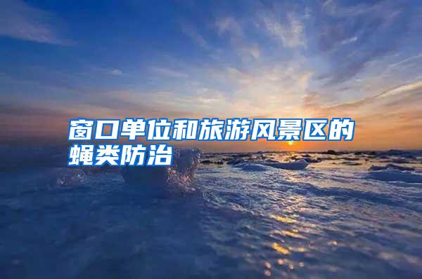 窗口單位和旅游風景區的蠅類防治