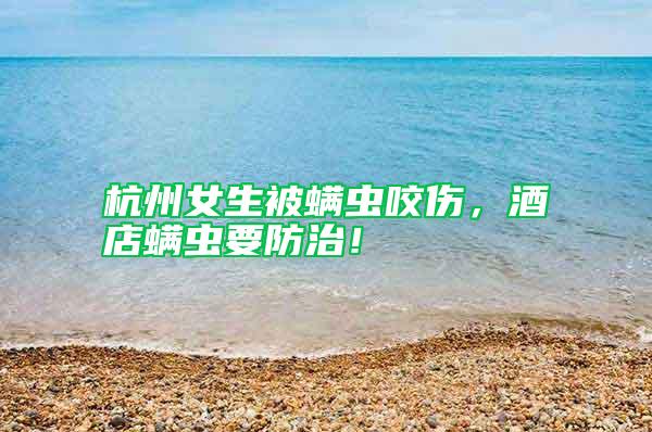杭州女生被螨蟲咬傷，酒店螨蟲要防治！