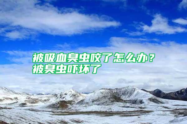 被吸血臭蟲咬了怎么辦？被臭蟲嚇壞了