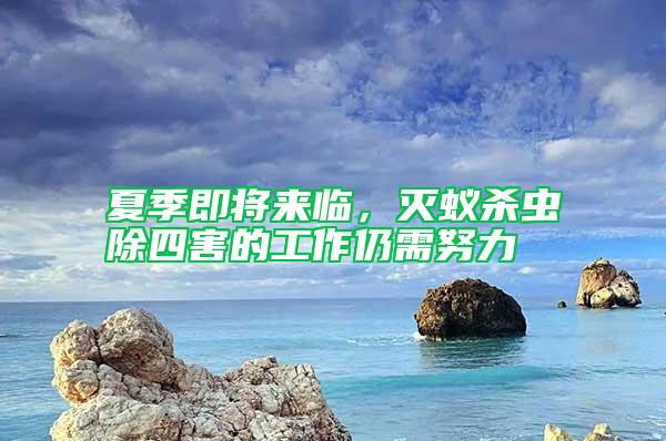 夏季即將來(lái)臨，滅蟻殺蟲(chóng)除四害的工作仍需努力