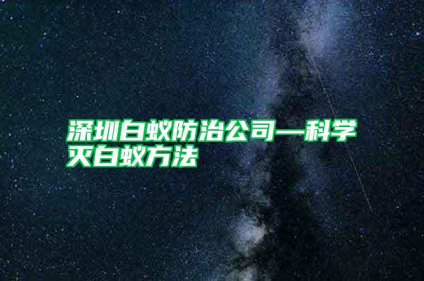 深圳白蟻防治公司—科學(xué)滅白蟻方法