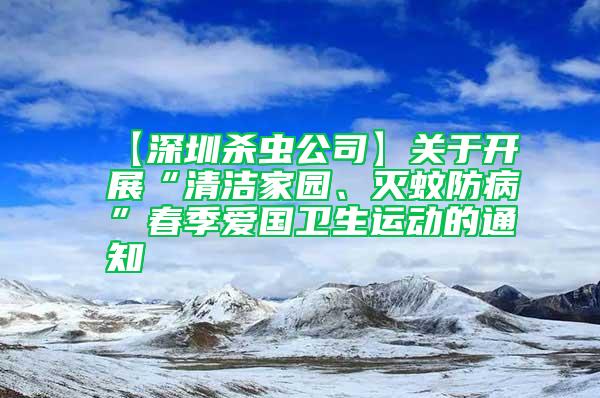 【深圳殺蟲公司】關(guān)于開展“清潔家園、滅蚊防病”春季愛國衛(wèi)生運(yùn)動(dòng)的通知
