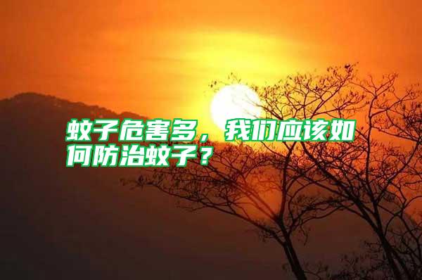 蚊子危害多，我們應(yīng)該如何防治蚊子？