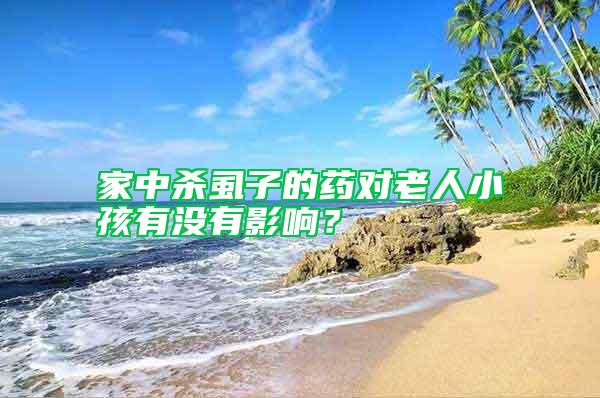 家中殺虱子的藥對(duì)老人小孩有沒(méi)有影響？