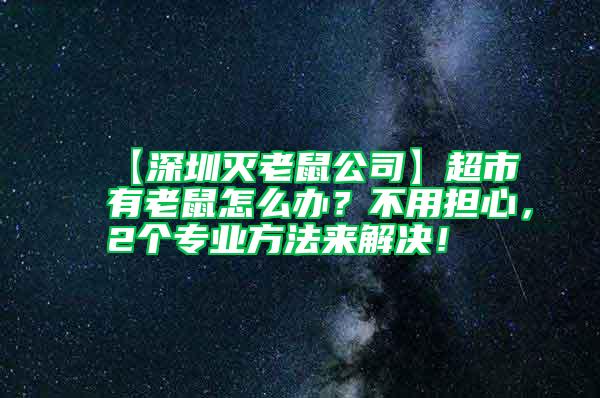 【深圳滅老鼠公司】超市有老鼠怎么辦？不用擔心，2個專業方法來解決！