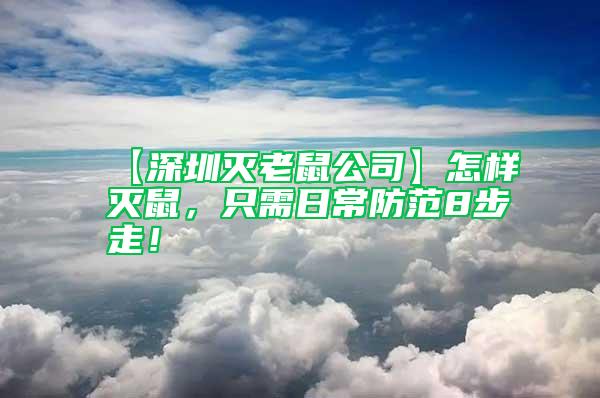 【深圳滅老鼠公司】怎樣滅鼠，只需日常防范8步走！