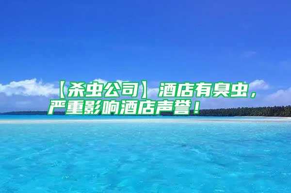 【殺蟲(chóng)公司】酒店有臭蟲(chóng)，嚴(yán)重影響酒店聲譽(yù)！