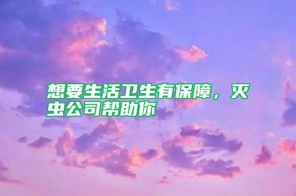 想要生活衛(wèi)生有保障，滅蟲(chóng)公司幫助你