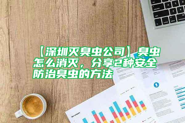 【深圳滅臭蟲公司】臭蟲怎么消滅,分享2種安全防治臭蟲的方法