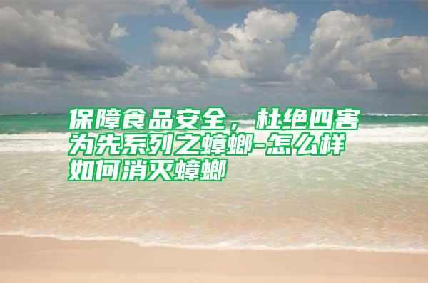 保障食品安全，杜絕四害為先系列之蟑螂-怎么樣如何消滅蟑螂
