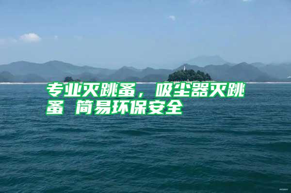 專業滅跳蚤,吸塵器滅跳蚤 簡易環保安全