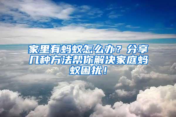 家里有螞蟻怎么辦？分享幾種方法幫你解決家庭螞蟻困擾！