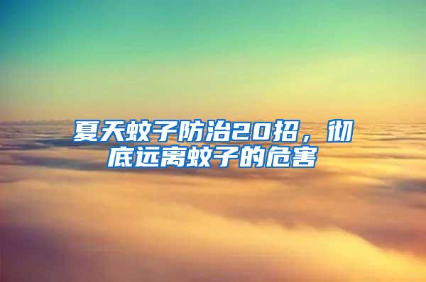 夏天蚊子防治20招，徹底遠離蚊子的危害