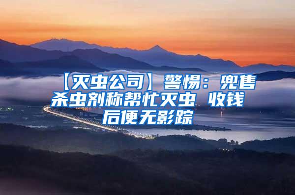 【滅蟲公司】警惕:兜售殺蟲劑稱幫忙滅蟲 收錢后便無影蹤