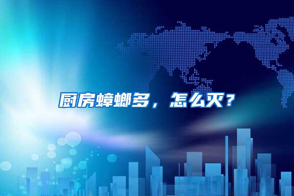 廚房蟑螂多,怎么滅?