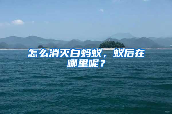 怎么消滅白螞蟻,蟻后在哪里呢?
