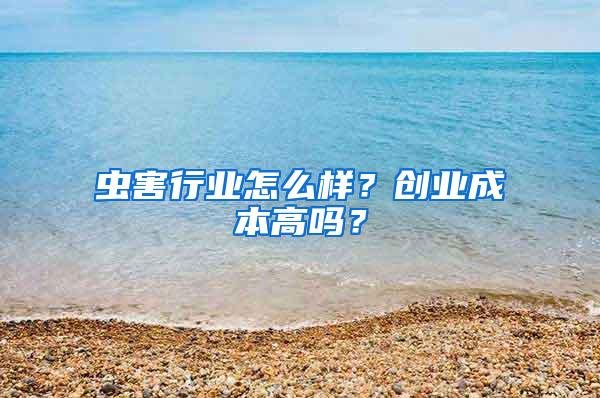 蟲(chóng)害行業(yè)怎么樣？創(chuàng)業(yè)成本高嗎？