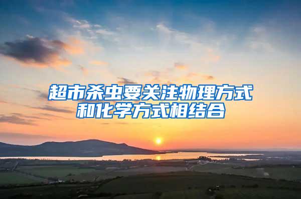 超市殺蟲要關(guān)注物理方式和化學(xué)方式相結(jié)合