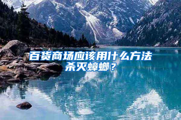 百貨商場應(yīng)該用什么方法殺滅蟑螂？