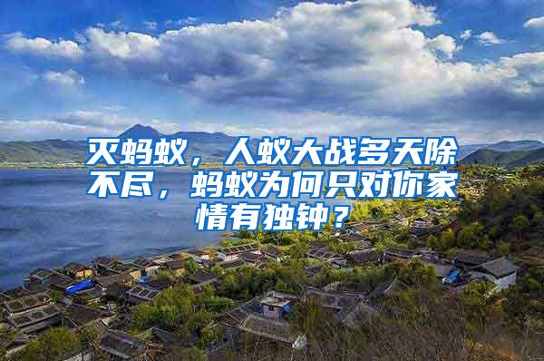 滅螞蟻，人蟻大戰(zhàn)多天除不盡，螞蟻為何只對(duì)你家情有獨(dú)鐘？