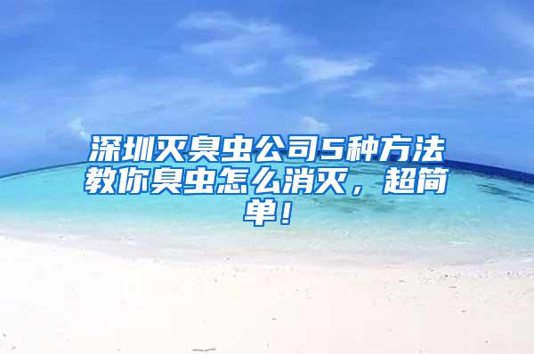 深圳滅臭蟲公司5種方法教你臭蟲怎么消滅，超簡(jiǎn)單！