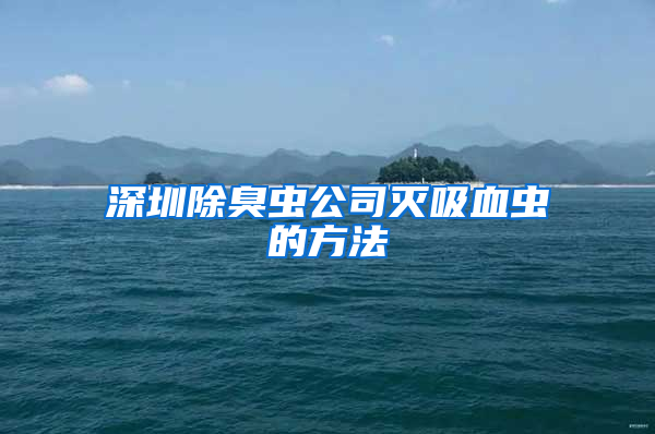 深圳除臭蟲公司滅吸血蟲的方法