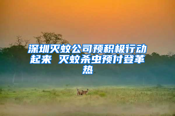 深圳滅蚊公司預(yù)積極行動(dòng)起來 滅蚊殺蟲預(yù)付登革熱