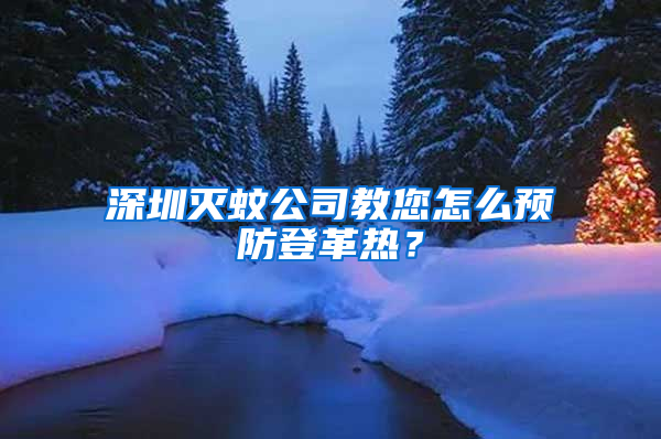 深圳滅蚊公司教您怎么預防登革熱？