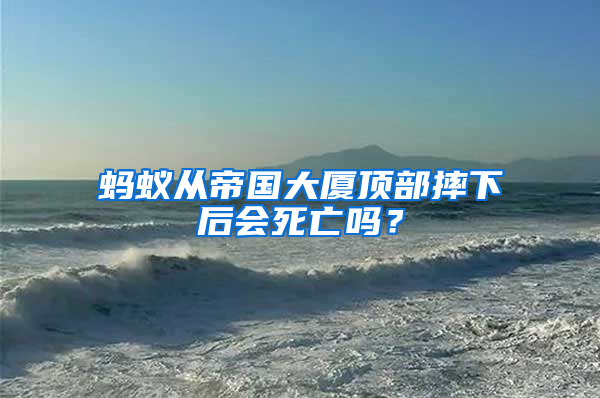 螞蟻從帝國大廈頂部摔下后會死亡嗎？