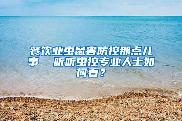 餐飲業(yè)蟲鼠害防控那點兒事  聽聽蟲控專業(yè)人士如何看？